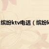 缤纷ktv电话（缤纷ktv）