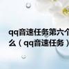 qq音速任务第六个是什么（qq音速任务）