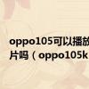 oppo105可以播放4k碟片吗（oppo105k）