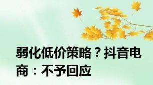 弱化低价策略？抖音电商：不予回应