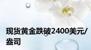 现货黄金跌破2400美元/盎司