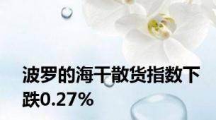 波罗的海干散货指数下跌0.27%