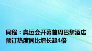 同程：奥运会开幕首周巴黎酒店预订热度同比增长超4倍