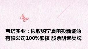 宝塔实业：拟收购宁夏电投新能源有限公司100%股权 股票明起复牌