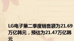 LG电子第二季度销售额为21.69万亿韩元，预估为21.47万亿韩元