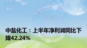 中盐化工：上半年净利润同比下降42.24%