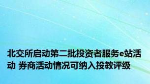 北交所启动第二批投资者服务e站活动 券商活动情况可纳入投教评级