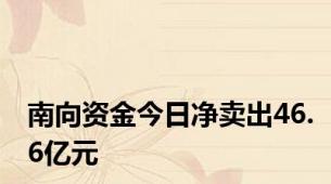 南向资金今日净卖出46.6亿元