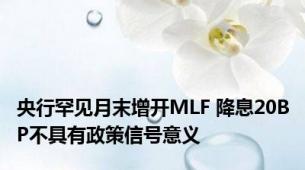 央行罕见月末增开MLF 降息20BP不具有政策信号意义