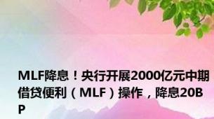 MLF降息！央行开展2000亿元中期借贷便利（MLF）操作，降息20BP