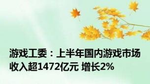 游戏工委：上半年国内游戏市场收入超1472亿元 增长2%