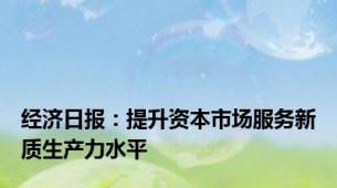 经济日报：提升资本市场服务新质生产力水平