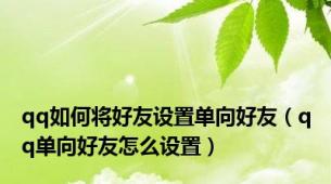 qq如何将好友设置单向好友（qq单向好友怎么设置）