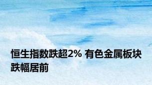 恒生指数跌超2% 有色金属板块跌幅居前