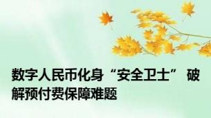 数字人民币化身“安全卫士” 破解预付费保障难题