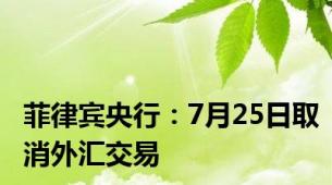 菲律宾央行：7月25日取消外汇交易