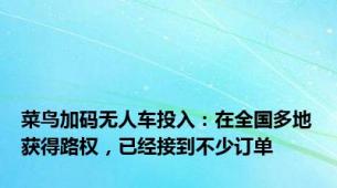 菜鸟加码无人车投入：在全国多地获得路权，已经接到不少订单