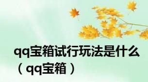 qq宝箱试行玩法是什么（qq宝箱）