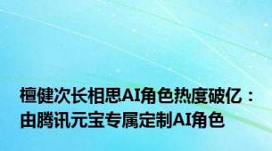 檀健次长相思AI角色热度破亿：由腾讯元宝专属定制AI角色