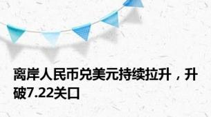 离岸人民币兑美元持续拉升，升破7.22关口