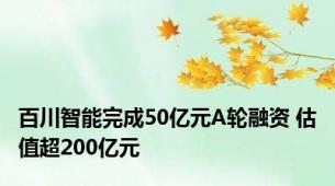 百川智能完成50亿元A轮融资 估值超200亿元