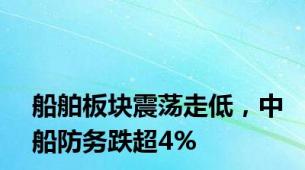 船舶板块震荡走低，中船防务跌超4%