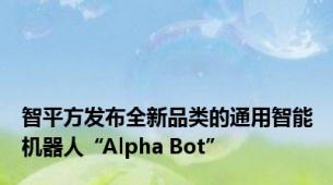 智平方发布全新品类的通用智能机器人“Alpha Bot”