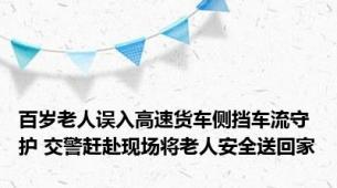 百岁老人误入高速货车侧挡车流守护 交警赶赴现场将老人安全送回家