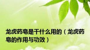 龙虎药皂是干什么用的（龙虎药皂的作用与功效）