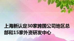 上海新认定30家跨国公司地区总部和15家外资研发中心