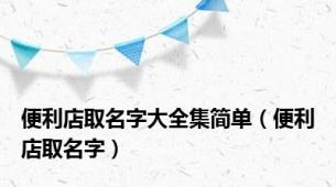 便利店取名字大全集简单（便利店取名字）