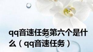 qq音速任务第六个是什么（qq音速任务）