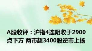 A股收评：沪指4连阴收于2900点下方 两市超3400股逆市上扬