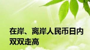 在岸、离岸人民币日内双双走高