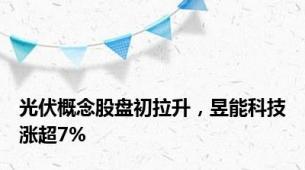 光伏概念股盘初拉升，昱能科技涨超7%