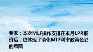 专家：本次MLF操作安排在本月LPR报价后，也体现了淡化MLF利率政策色彩的意图