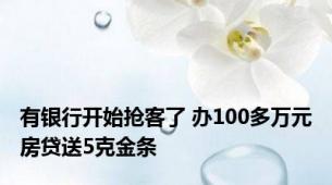 有银行开始抢客了 办100多万元房贷送5克金条