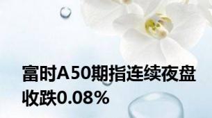 富时A50期指连续夜盘收跌0.08%