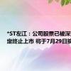 *ST左江：公司股票已被深交所决定终止上市 将于7月29日摘牌