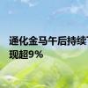 通化金马午后持续下跌，现超9%