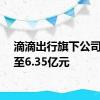 滴滴出行旗下公司增资至6.35亿元