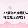 qq要怎么克隆好友（怎样克隆qq好友）