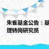 朱雀基金公告：基金经理转岗研究员