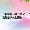 “科创板八条”后又一只科创板宽基ETF产品获批