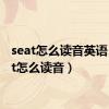 seat怎么读音英语（seat怎么读音）