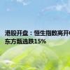 港股开盘：恒生指数高开0.44% 东方甄选跌15%