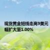 现货黄金短线走高9美元 日内涨幅扩大至1.00%