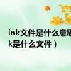 ink文件是什么意思（ink是什么文件）