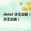 dota2 沙王出装（dota沙王出装）