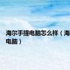 海尔手提电脑怎么样（海尔手提电脑）